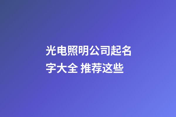 光电照明公司起名字大全 推荐这些-第1张-公司起名-玄机派